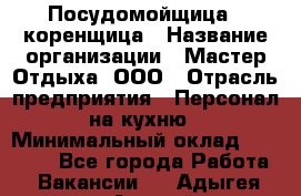 Посудомойщица - коренщица › Название организации ­ Мастер Отдыха, ООО › Отрасль предприятия ­ Персонал на кухню › Минимальный оклад ­ 25 000 - Все города Работа » Вакансии   . Адыгея респ.,Адыгейск г.